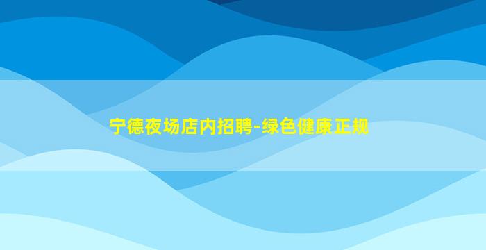 宁德夜场店内招聘-绿色健康正规